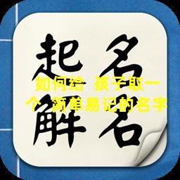 如何给  孩子取一个  简单易记的名字
